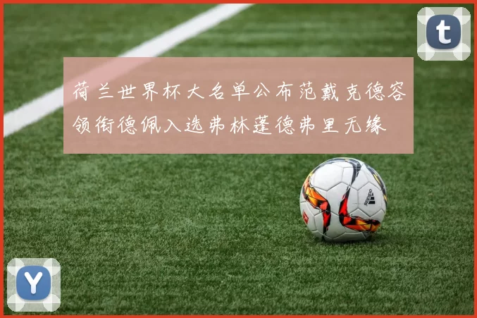 荷兰世界杯大名单公布范戴克德容领衔德佩入选弗林蓬德弗里无缘