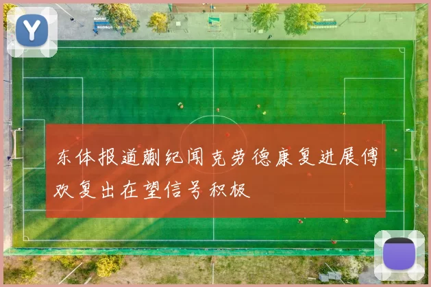 东体报道蒯纪闻克劳德康复进展傅欢复出在望信号积极