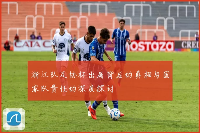 浙江队足协杯出局背后的真相与国家队责任的深度探讨