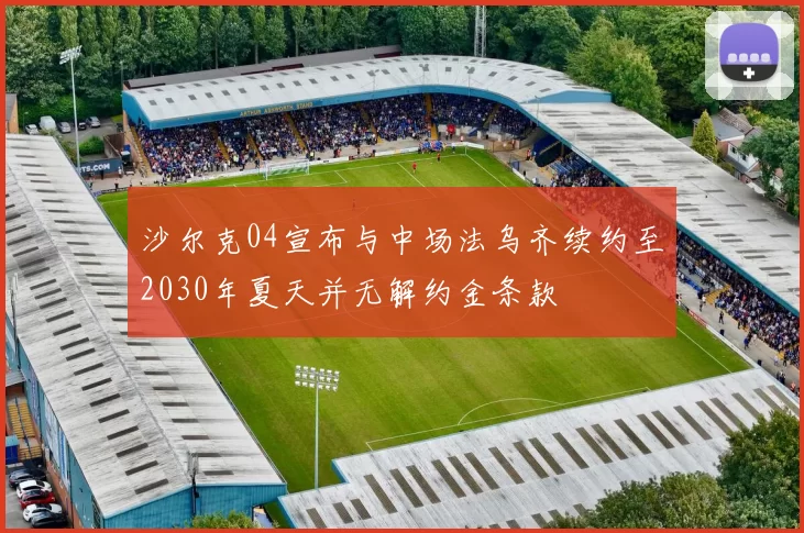 沙尔克04宣布与中场法乌齐续约至2030年夏天并无解约金条款